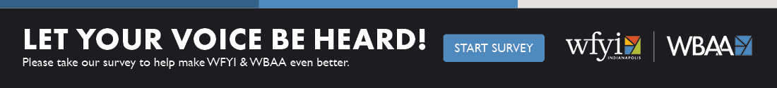 Let your voice be heard. Please take our survey to help make WFYI & WBAA even better.